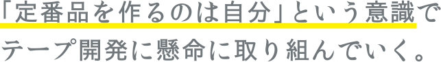 「定番品を作るのは自分」という意識でテープ開発に懸命に取り組んでいく。