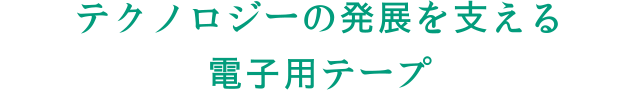 テクノロジーの発展を支える電子用テープ